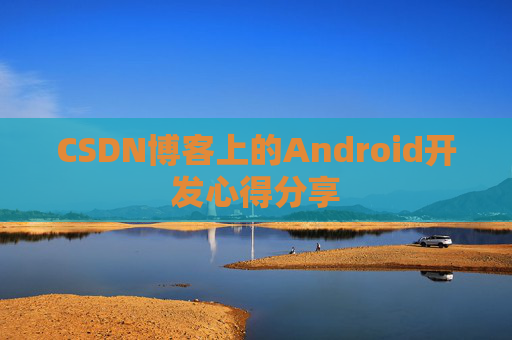 CSDN博客上的Android开发心得分享