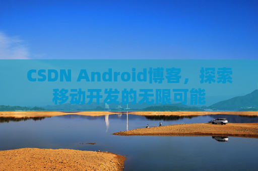 CSDN Android博客，探索移动开发的无限可能