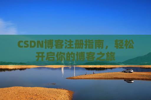 CSDN博客注册指南，轻松开启你的博客之旅